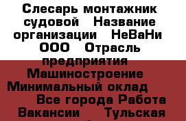 Слесарь-монтажник судовой › Название организации ­ НеВаНи, ООО › Отрасль предприятия ­ Машиностроение › Минимальный оклад ­ 70 000 - Все города Работа » Вакансии   . Тульская обл.